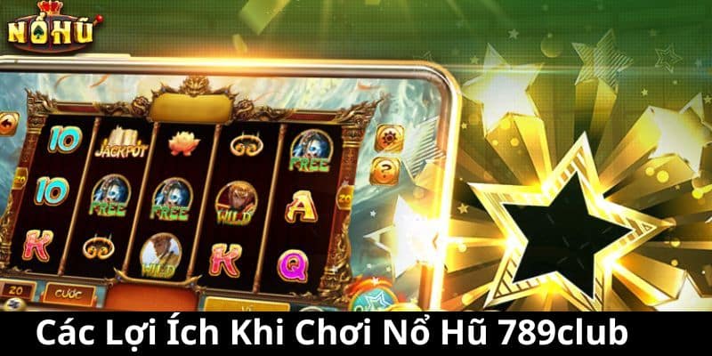 Các Lợi Ích Khi Chơi Nổ Hũ 789club