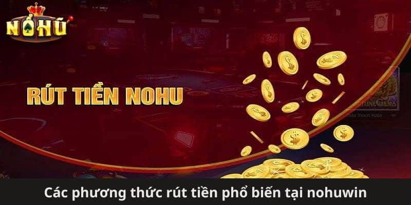 Các phương thức rút tiền phổ biến tại nohuwin