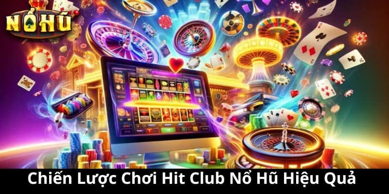 Chiến Lược Chơi Hit Club Nổ Hũ Hiệu Quả