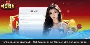 Hướng dẫn đăng ký nohuwin - Cách đơn giản để bắt đầu hành trình chơi game của bạn