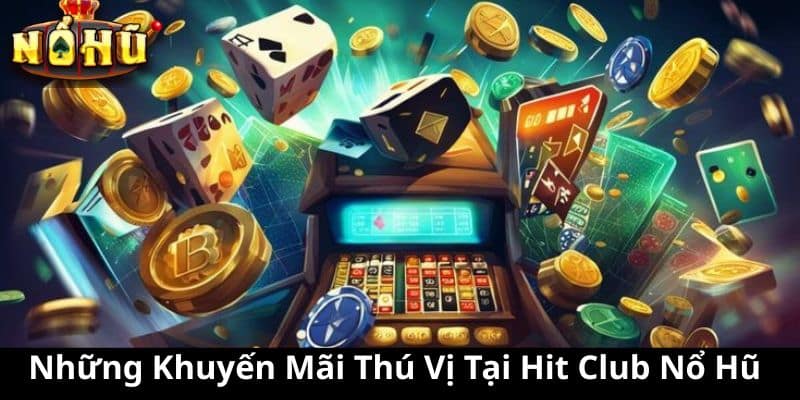 Những Khuyến Mãi Thú Vị Tại Hit Club Nổ Hũ